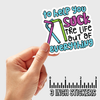 3" sticker | To Help You Suck The Life Out Of Everything.