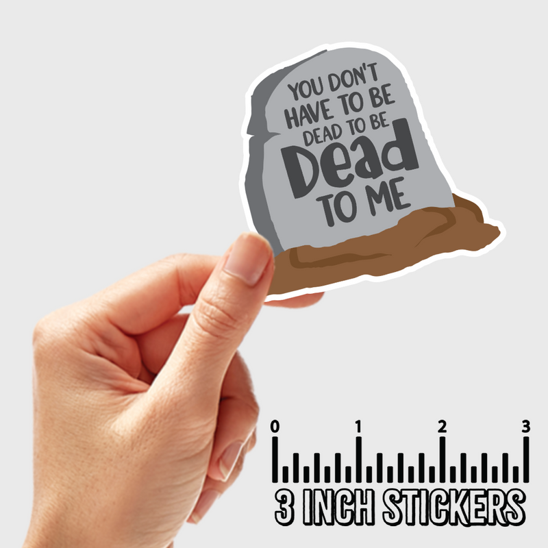 3" sticker | You Don't Have To Be Dead, To Be Dead To Me.